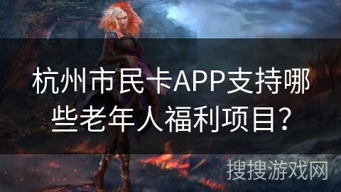 杭州市民卡APP支持哪些老年人福利项目？