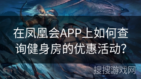 在凤凰会APP上如何查询健身房的优惠活动？