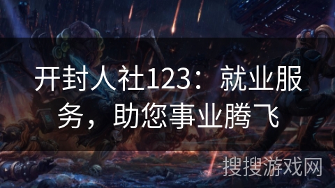 开封人社123：就业服务，助您事业腾飞