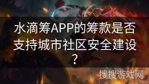 水滴筹APP的筹款是否支持城市社区安全建设？