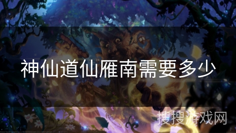 神仙道仙雁南需要多少