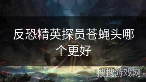 反恐精英探员苍蝇头哪个更好