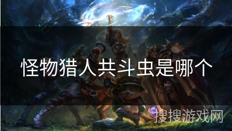 怪物猎人共斗虫是哪个