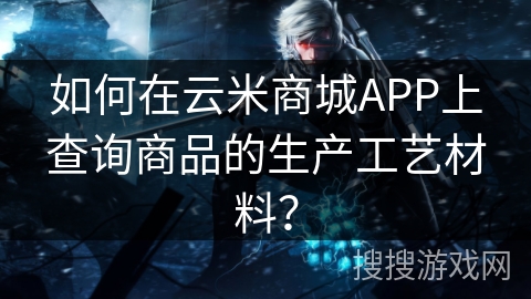 如何在云米商城APP上查询商品的生产工艺材料？