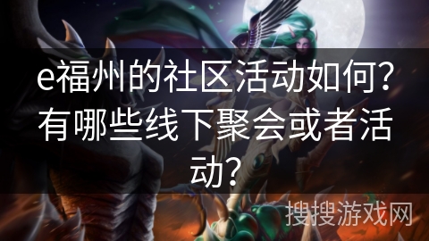 e福州的社区活动如何？有哪些线下聚会或者活动？