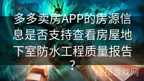 多多卖房APP的房源信息是否支持查看房屋地下室防水工程质量报告？