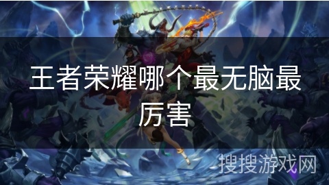 王者荣耀哪个最无脑最厉害