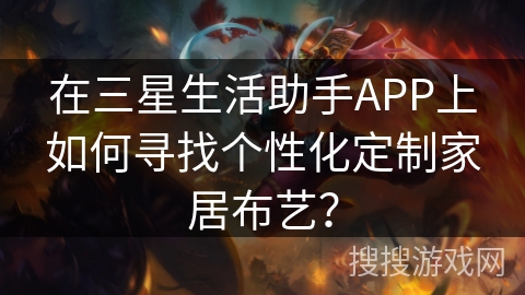 在三星生活助手APP上如何寻找个性化定制家居布艺？