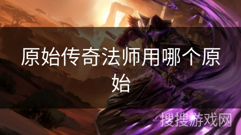 原始传奇法师用哪个原始