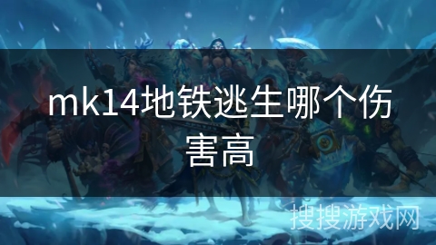 mk14地铁逃生哪个伤害高 mk14地铁逃生哪个伤害高