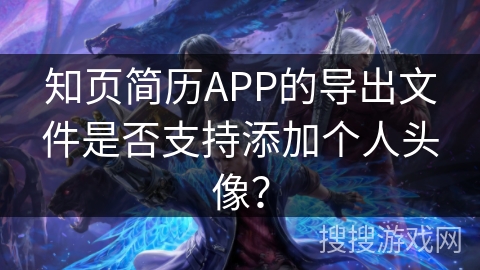 知页简历APP的导出文件是否支持添加个人头像？