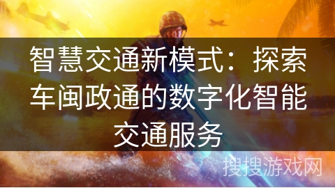 智慧交通新模式：探索车闽政通的数字化智能交通服务