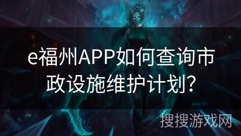 e福州APP如何查询市政设施维护计划？