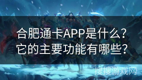 合肥通卡APP是什么？它的主要功能有哪些？