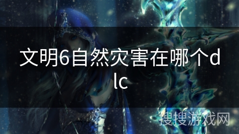 文明6自然灾害在哪个dlc