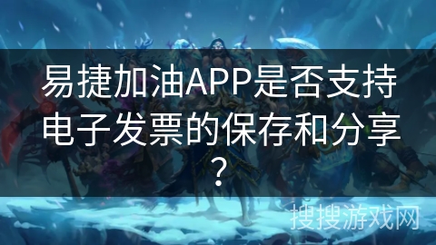 易捷加油APP是否支持电子发票的保存和分享？