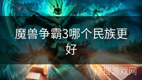 魔兽争霸3哪个民族更好 魔兽争霸3哪个民族更好