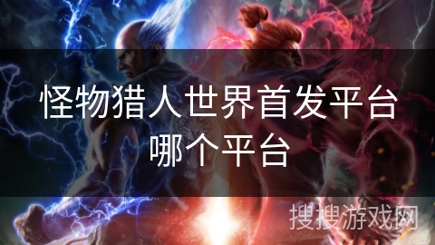 怪物猎人世界首发平台哪个平台
