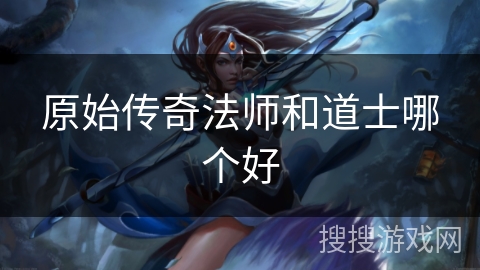 原始传奇法师和道士哪个好