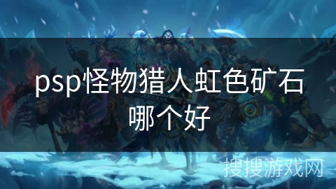 psp怪物猎人虹色矿石哪个好