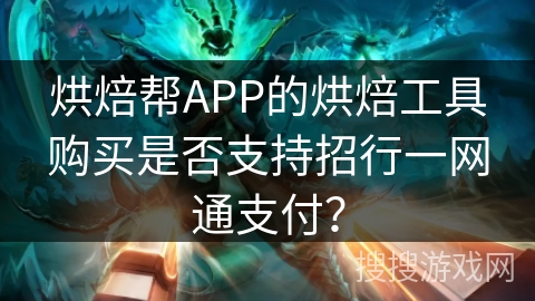 烘焙帮APP的烘焙工具购买是否支持招行一网通支付？