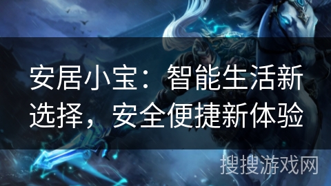 安居小宝:智能生活新选择,安全便捷新体验 安居小宝:智能生活新选择,安全便捷新体验