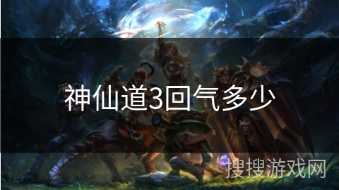 神仙道3回气多少 神仙道3回气多少