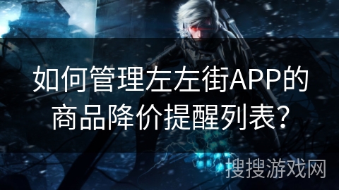 如何管理左左街APP的商品降价提醒列表？