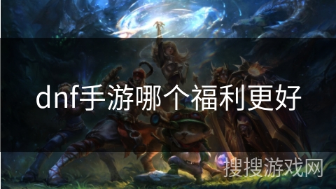 dnf手游哪个福利更好
