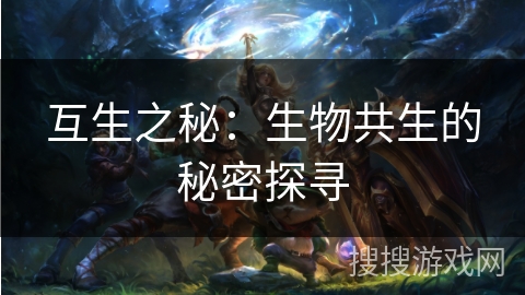 互生之秘:生物共生的秘密探寻 互生之秘:生物共生的秘密探寻