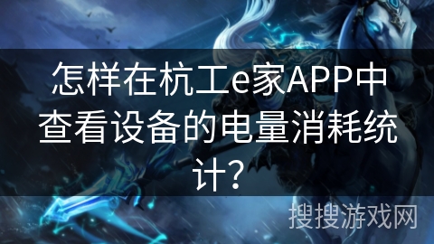 怎样在杭工e家APP中查看设备的电量消耗统计？