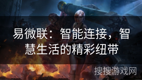 易微联:智能连接,智慧生活的精彩纽带 易微联:智能连接,智慧生活的精彩纽带
