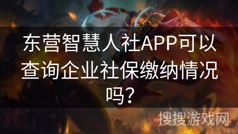 东营智慧人社APP可以查询企业社保缴纳情况吗? 东营智慧人社APP可以查询企业社保缴纳情况吗?