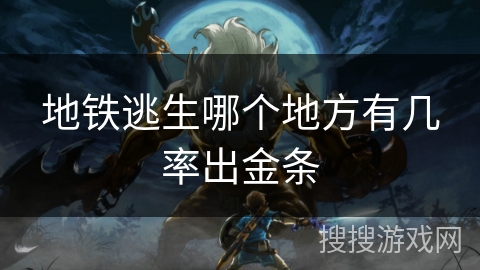 地铁逃生哪个地方有几率出金条 地铁逃生哪个地方有几率出金条