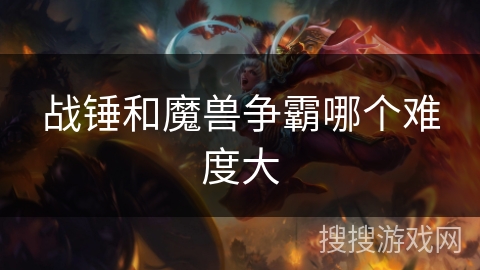 战锤和魔兽争霸哪个难度大 战锤和魔兽争霸哪个难度大