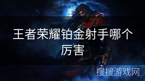 王者荣耀铂金射手哪个厉害 王者荣耀铂金射手哪个厉害
