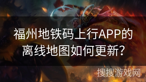 福州地铁码上行APP的离线地图如何更新? 福州地铁码上行APP的离线地图如何更新?