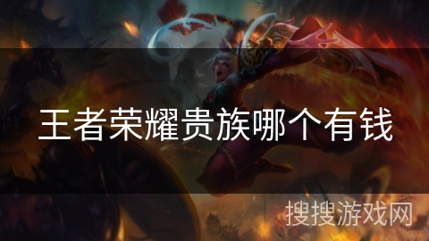 王者荣耀贵族哪个有钱 王者荣耀贵族哪个有钱
