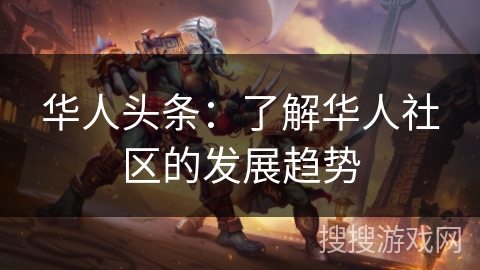 华人头条：了解华人社区的发展趋势