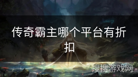 传奇霸主哪个平台有折扣 传奇霸主哪个平台有折扣