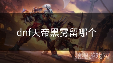 dnf天帝黑雾留哪个 dnf天帝黑雾留哪个