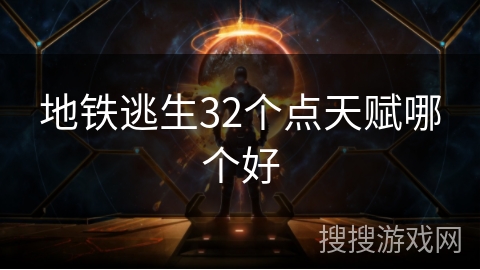 地铁逃生32个点天赋哪个好 地铁逃生32个点天赋哪个好