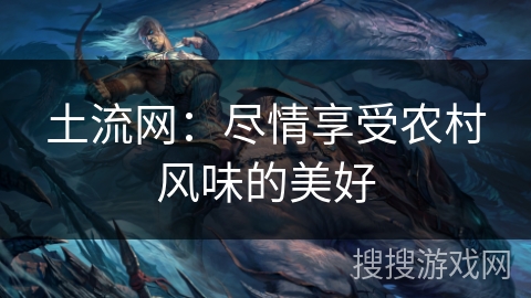 土流网:尽情享受农村风味的美好 土流网:尽情享受农村风味的美好