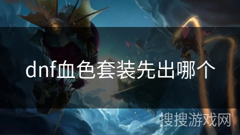 dnf血色套装先出哪个 dnf血色套装先出哪个