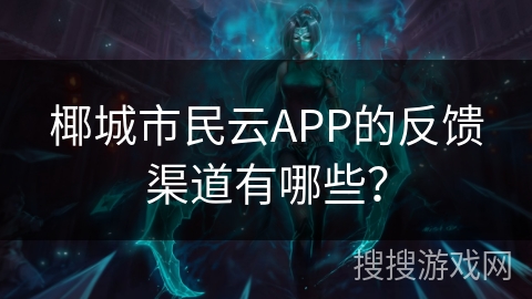 椰城市民云APP的反馈渠道有哪些？