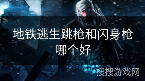 地铁逃生跳枪和闪身枪哪个好