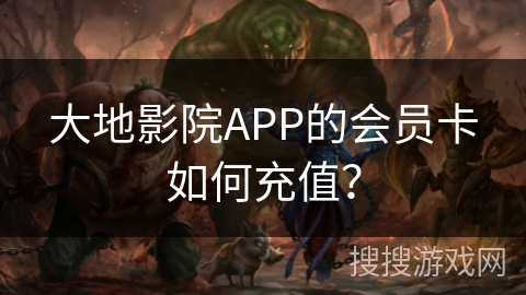 大地影院APP的会员卡如何充值? 大地影院APP的会员卡如何充值?