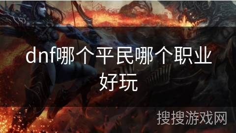 dnf哪个平民哪个职业好玩 dnf哪个平民哪个职业好玩
