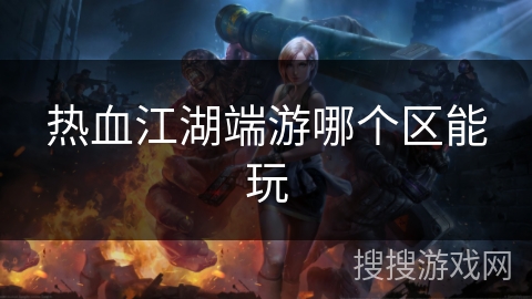 热血江湖端游哪个区能玩
