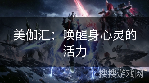美伽汇：唤醒身心灵的活力